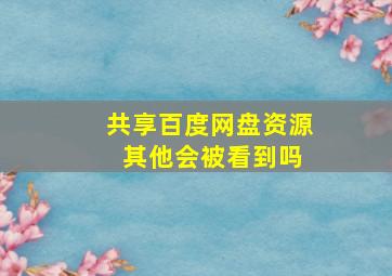 共享百度网盘资源 其他会被看到吗